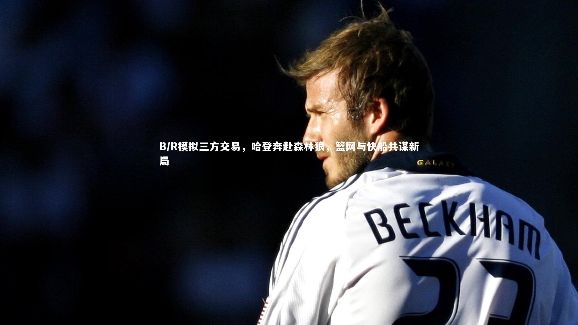 B/R模拟三方交易，哈登奔赴森林狼，篮网与快船共谋新局