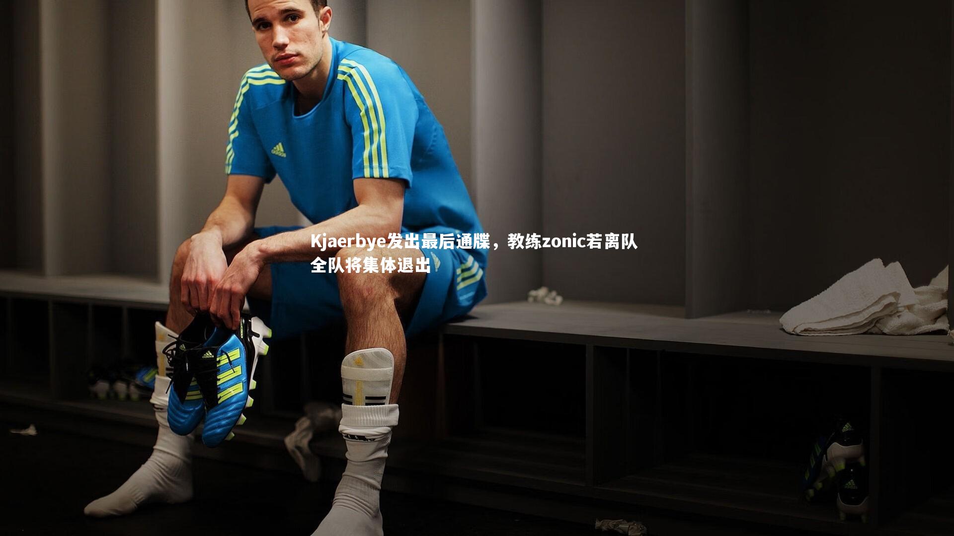 Kjaerbye发出最后通牒，教练zonic若离队 全队将集体退出