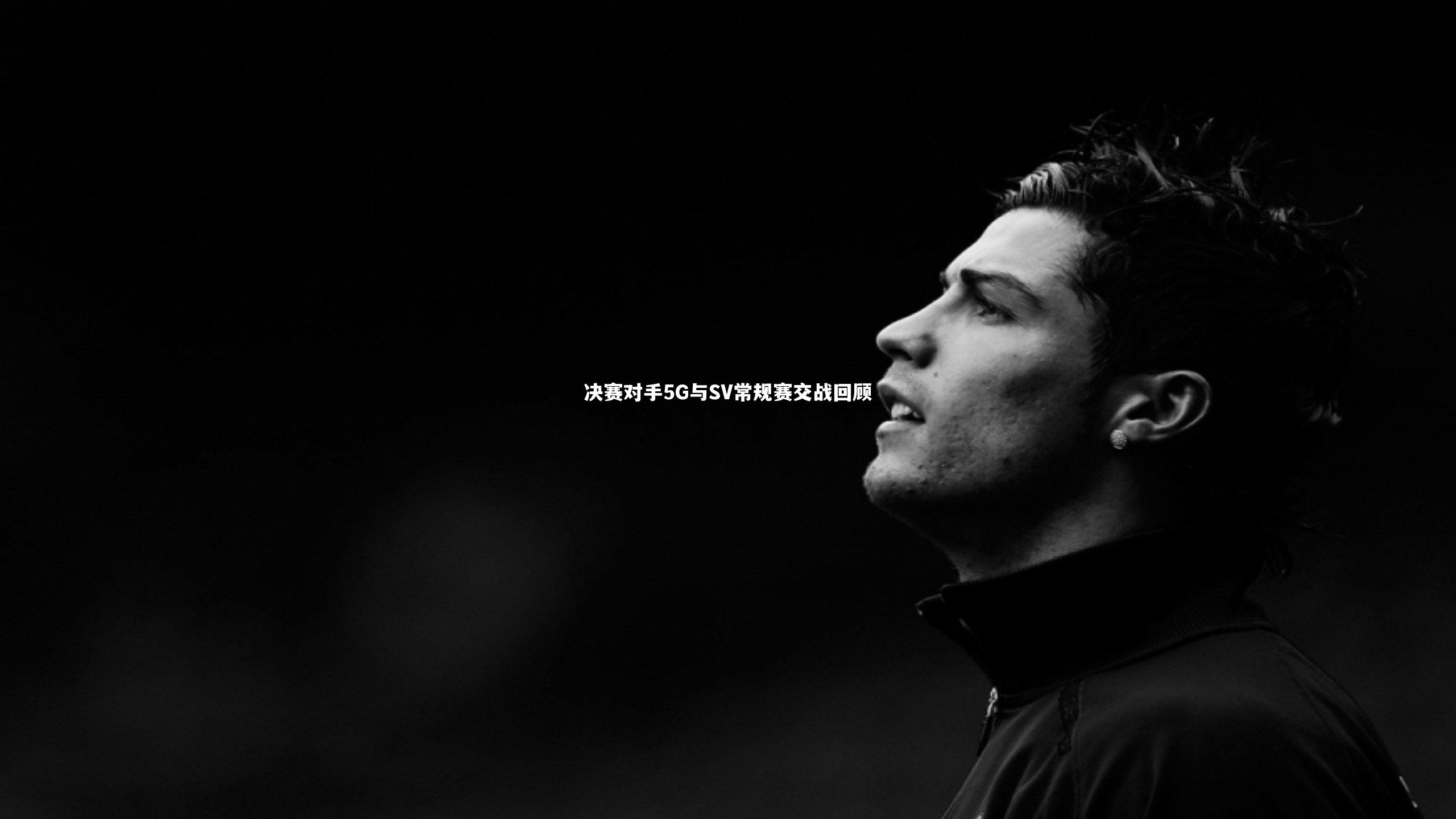 决赛对手5G与SV常规赛交战回顾