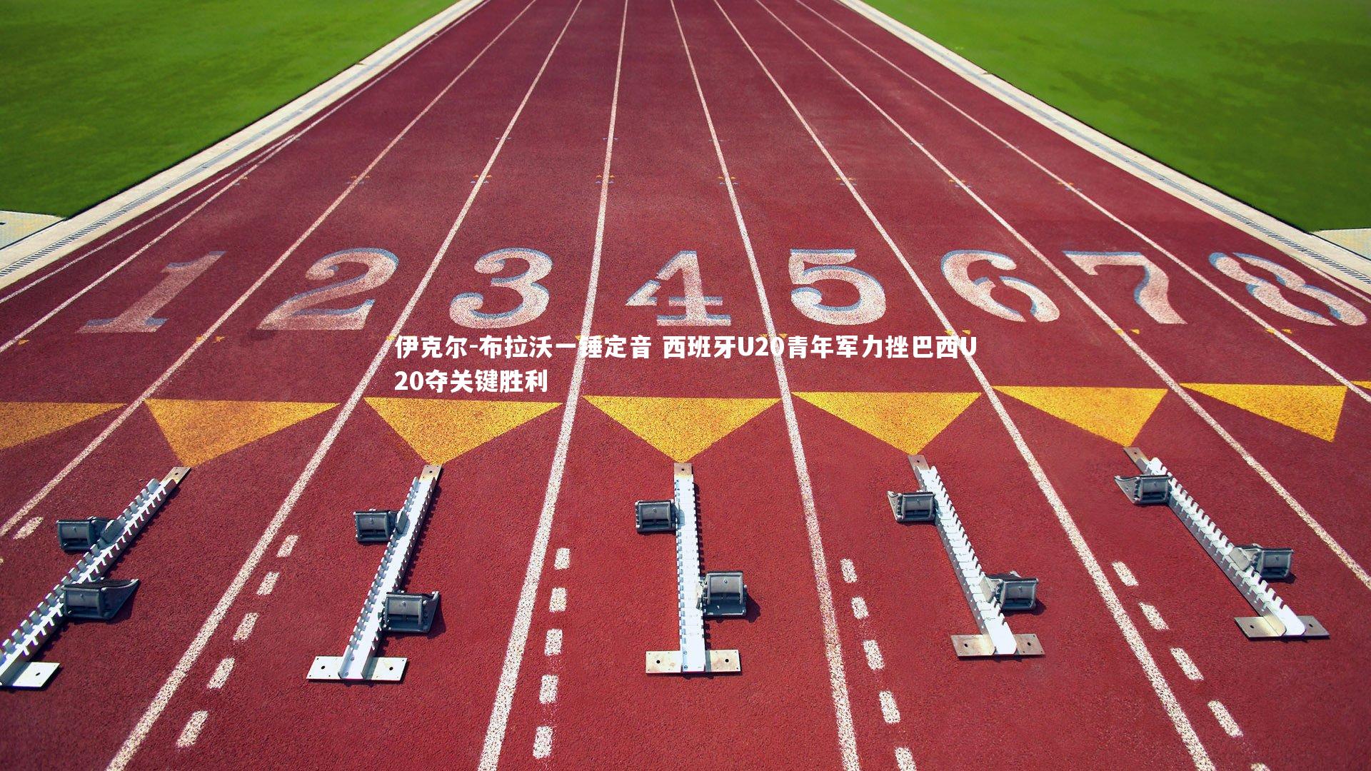 伊克尔-布拉沃一锤定音 西班牙U20青年军力挫巴西U20夺关键胜利