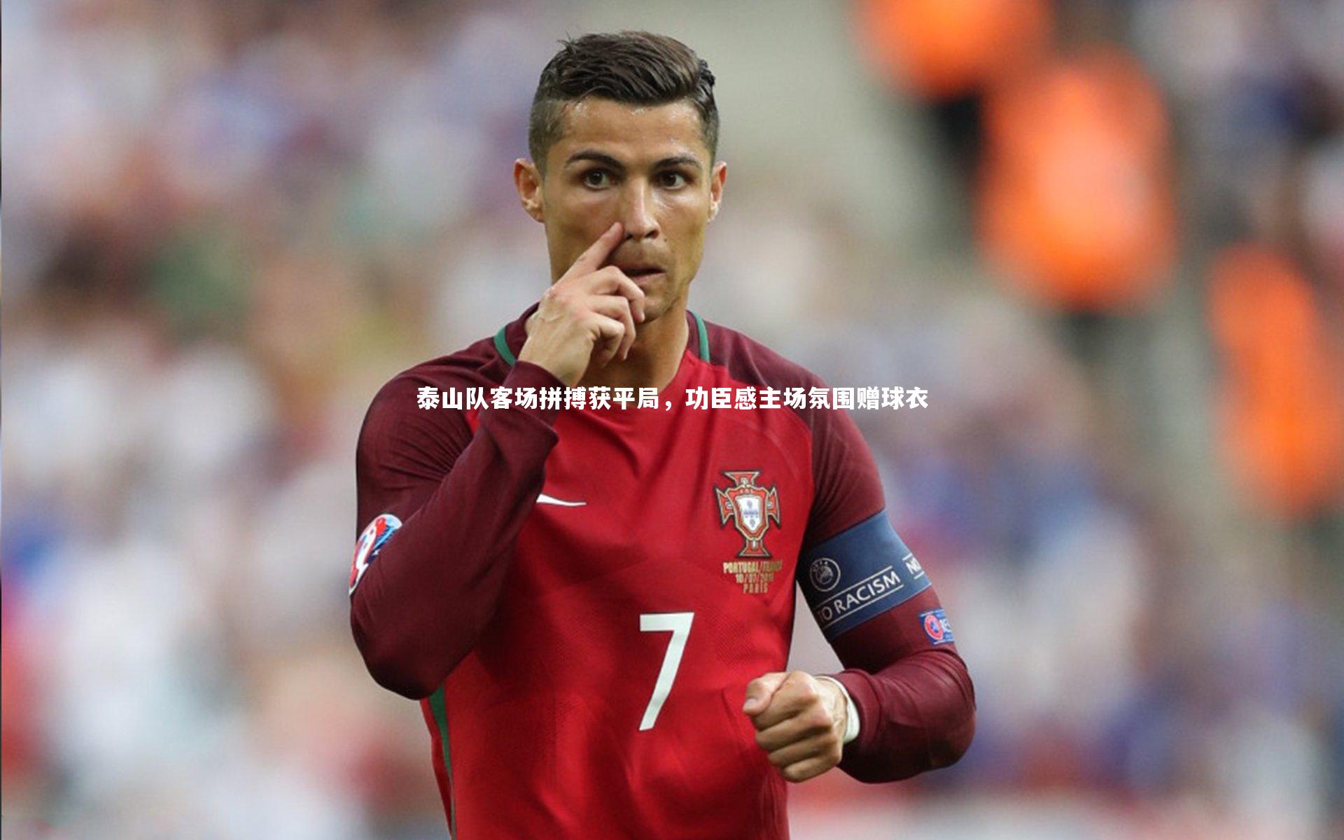 开云体育平台-泰山队客场拼搏获平局，功臣感主场氛围赠球衣