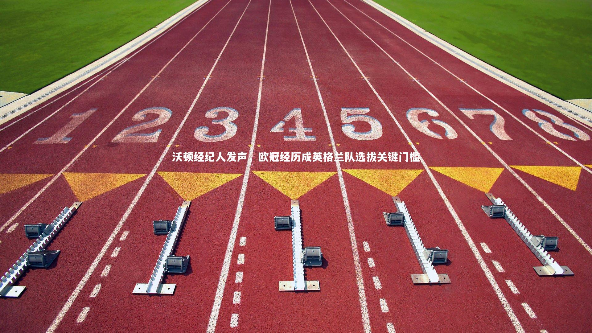 沃顿经纪人发声，欧冠经历成英格兰队选拔关键门槛