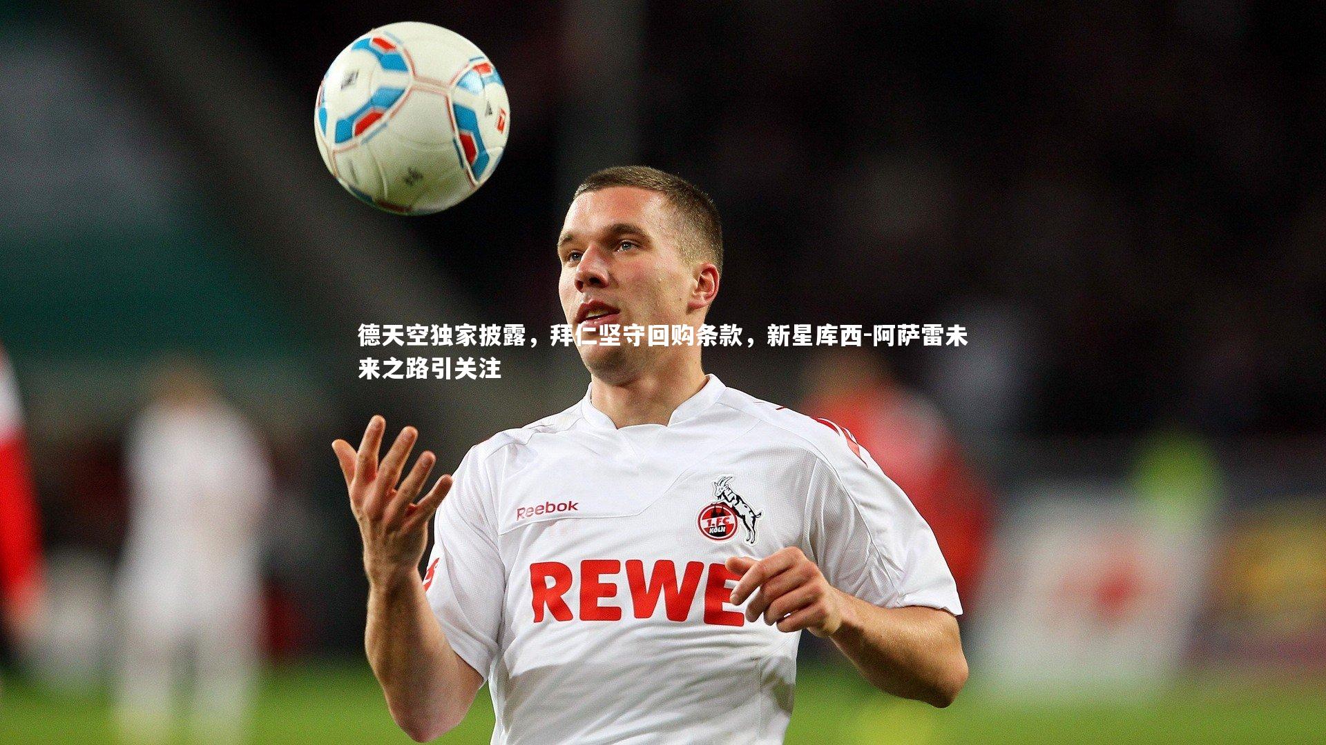 KAIYUN开云：德天空独家披露，拜仁坚守回购条款，新星库西-阿萨雷未来之路引关注