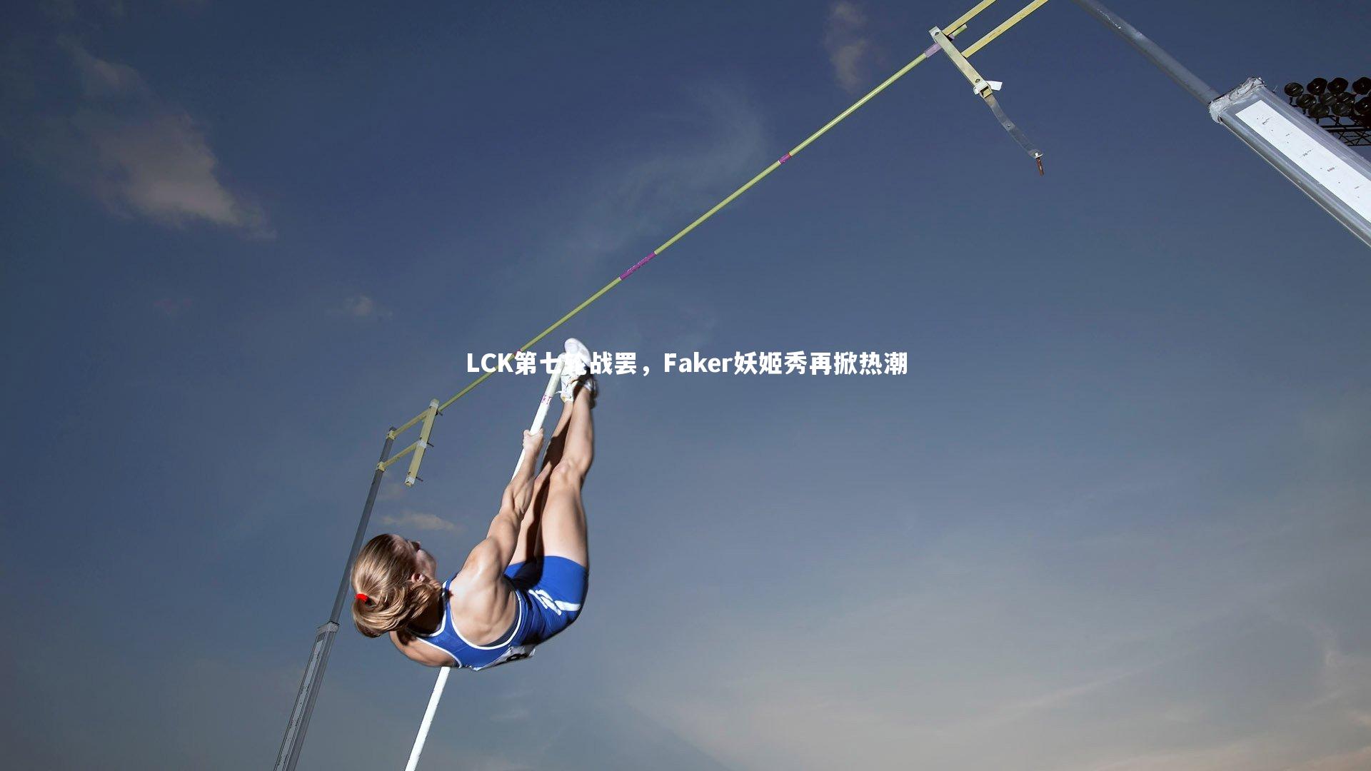 开云体育官网：LCK第七轮战罢，Faker妖姬秀再掀热潮