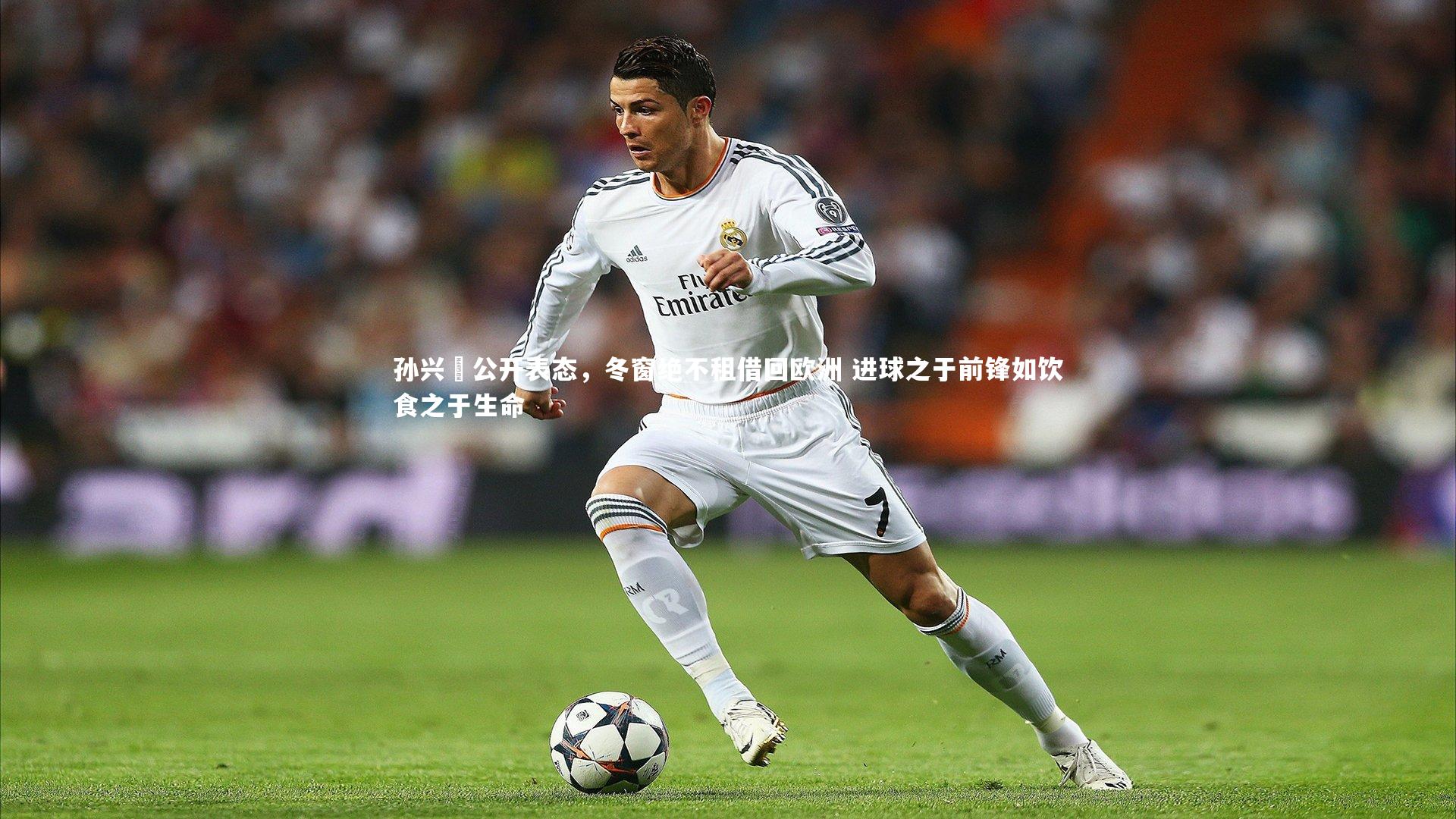 孙兴慜公开表态，冬窗绝不租借回欧洲 进球之于前锋如饮食之于生命