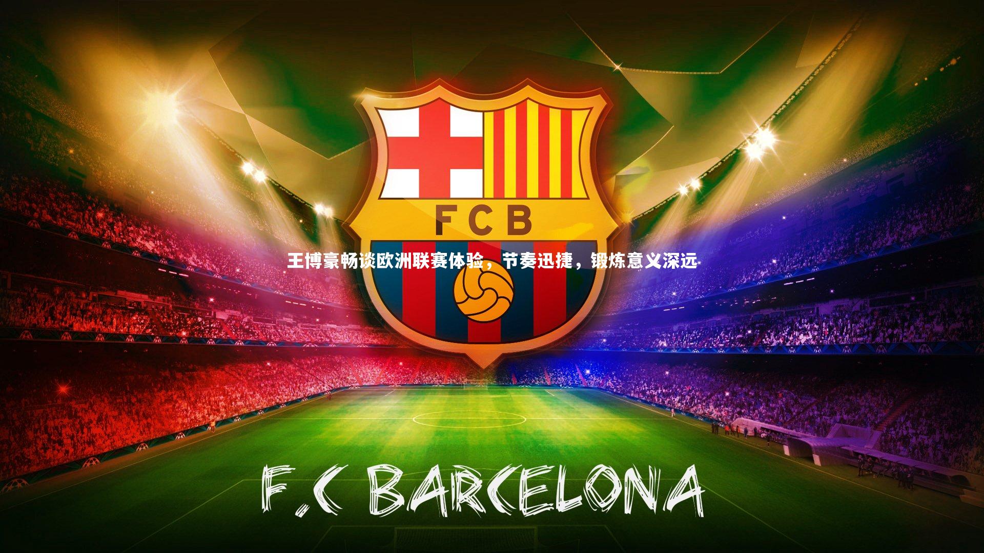 开云体育平台|王博豪畅谈欧洲联赛体验，节奏迅捷，锻炼意义深远